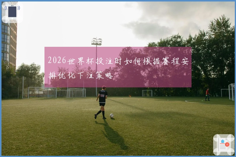 2026世界杯投注时如何根据赛程安排优化下注策略