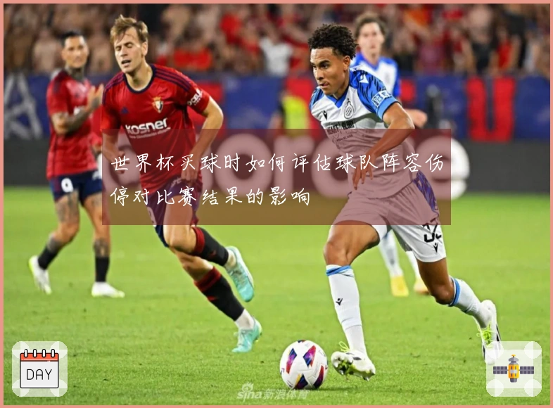 世界杯买球时如何评估球队阵容伤停对比赛结果的影响