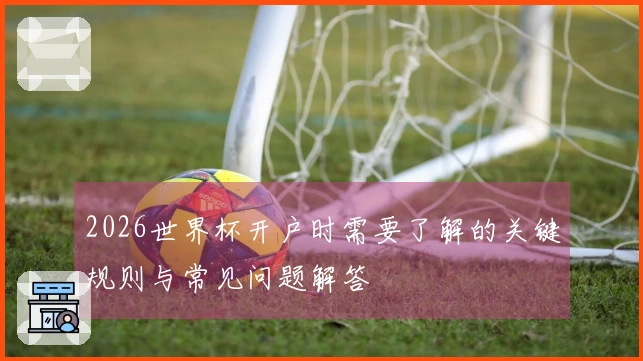2026世界杯开户时需要了解的关键规则与常见问题解答